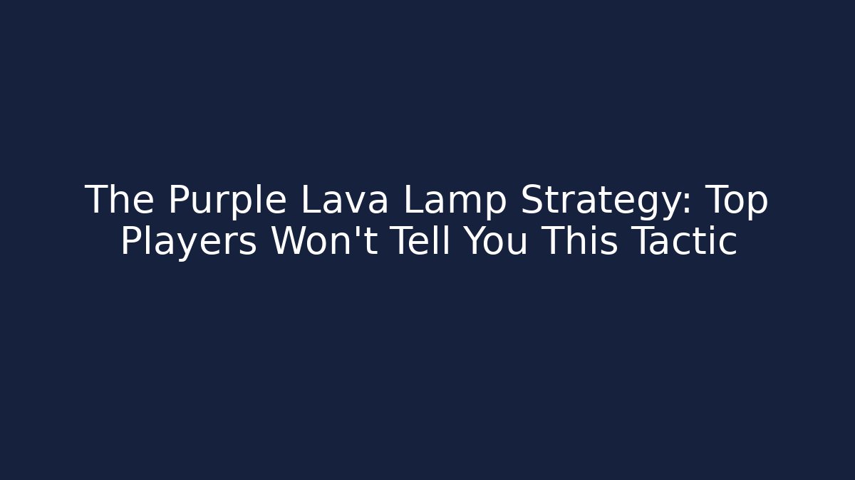 The Purple Lava Lamp Strategy: Top Players Won't Tell You This Tactic