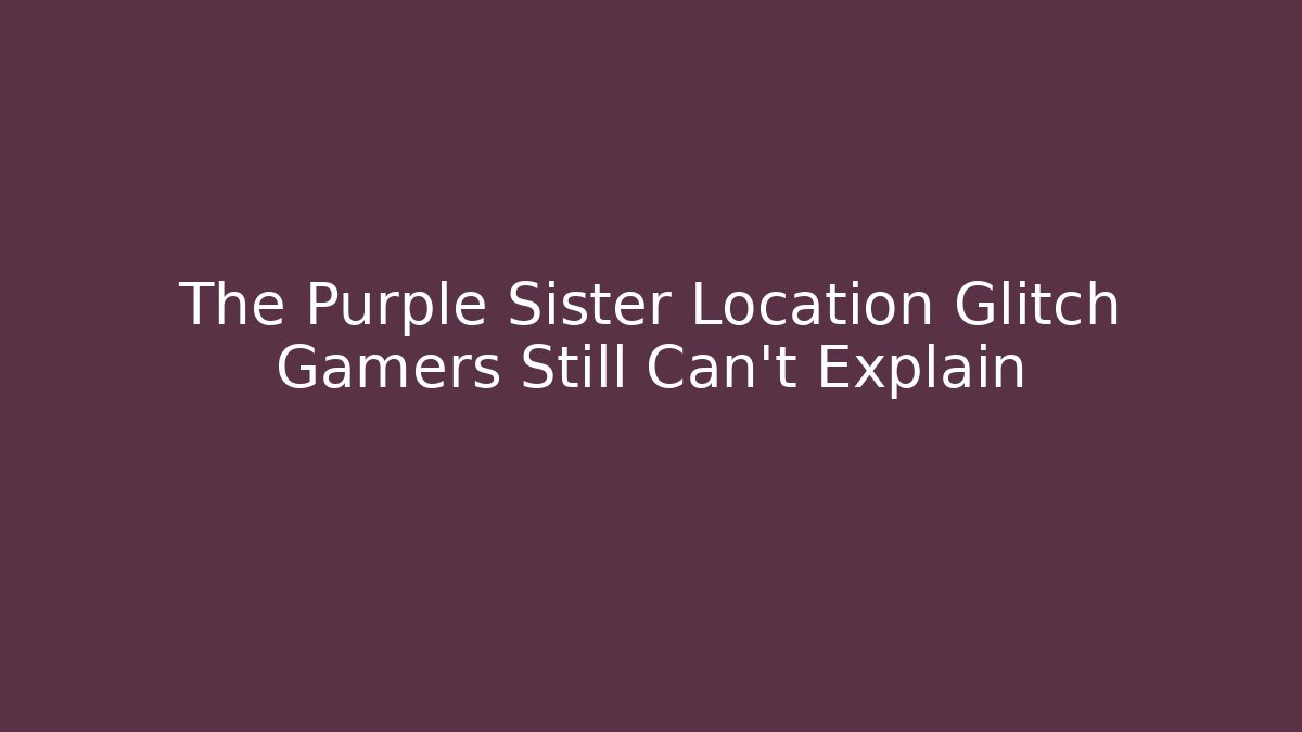 The Purple Sister Location Glitch Gamers Still Can't Explain