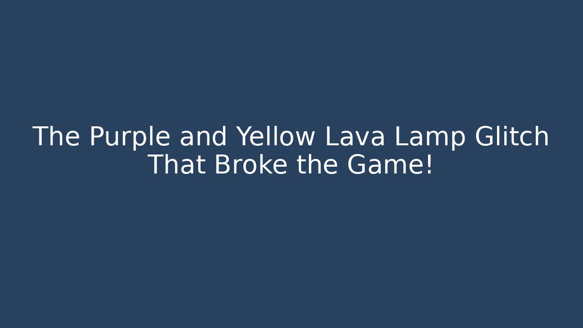 The Purple and Yellow Lava Lamp Glitch That Broke the Game!