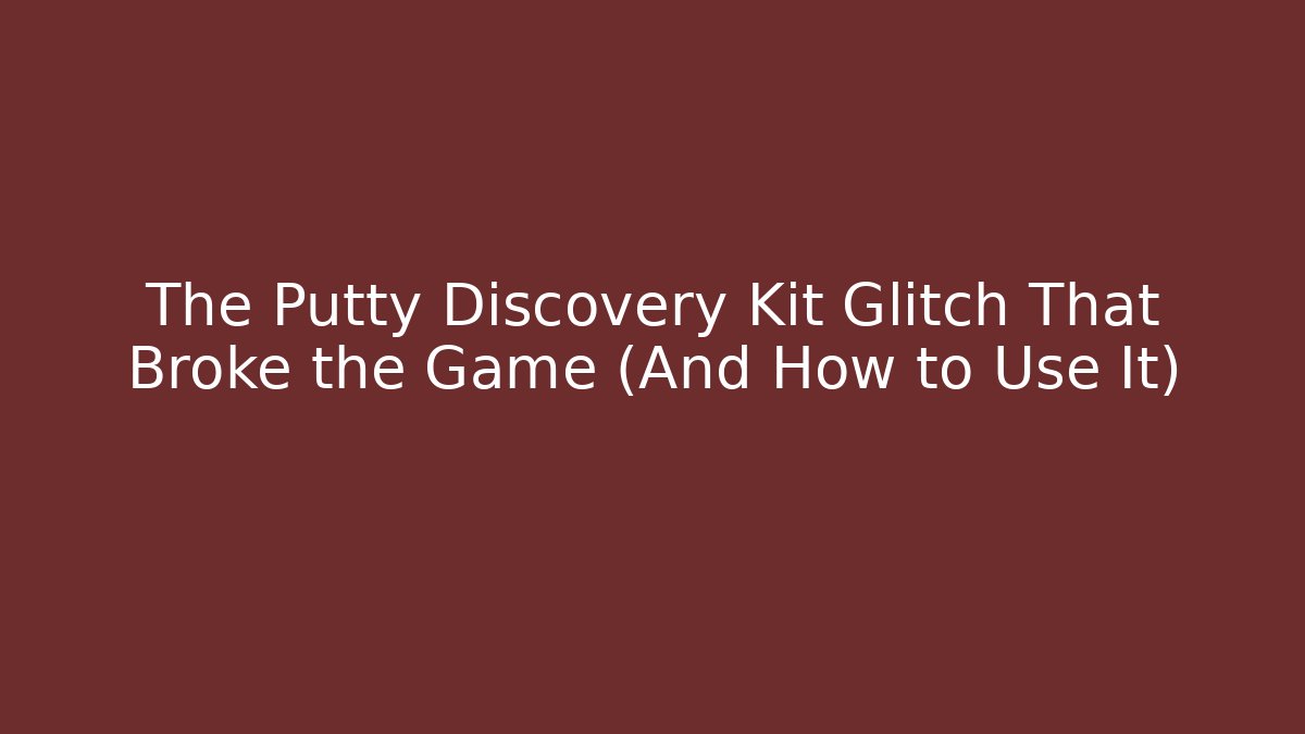 The Putty Discovery Kit Glitch That Broke the Game (And How to Use It)