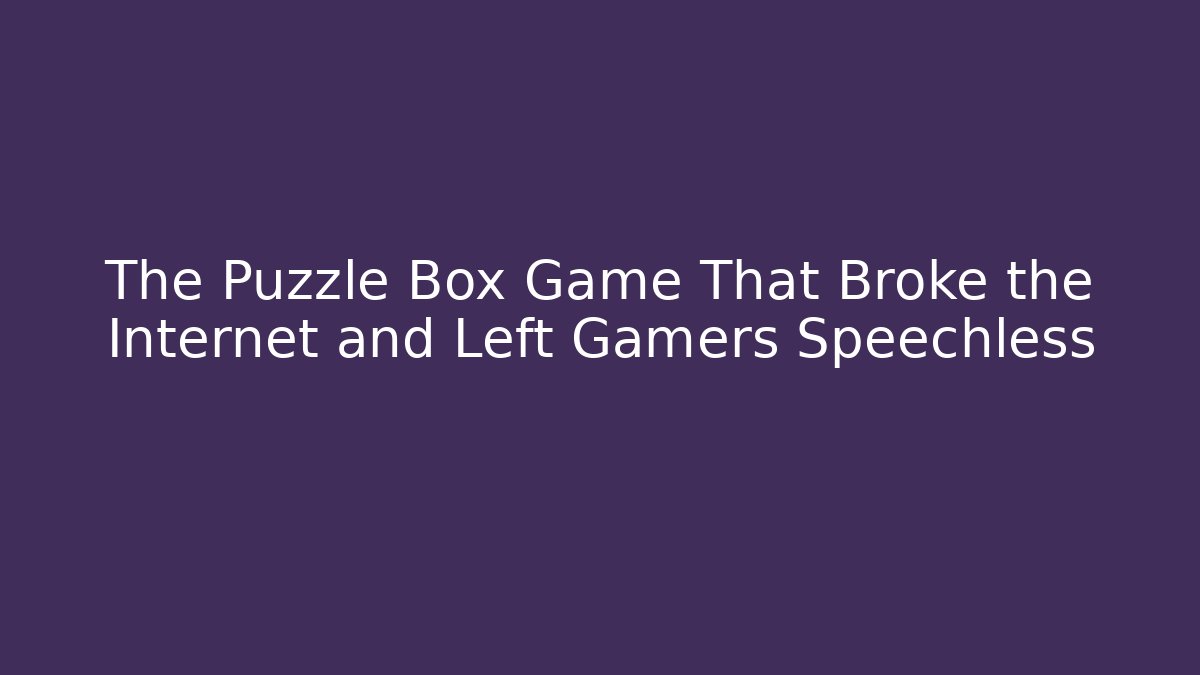 The Puzzle Box Game That Broke the Internet and Left Gamers Speechless