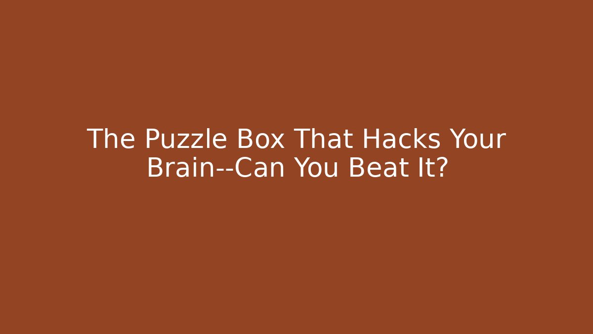 The Puzzle Box That Hacks Your Brain—Can You Beat It?