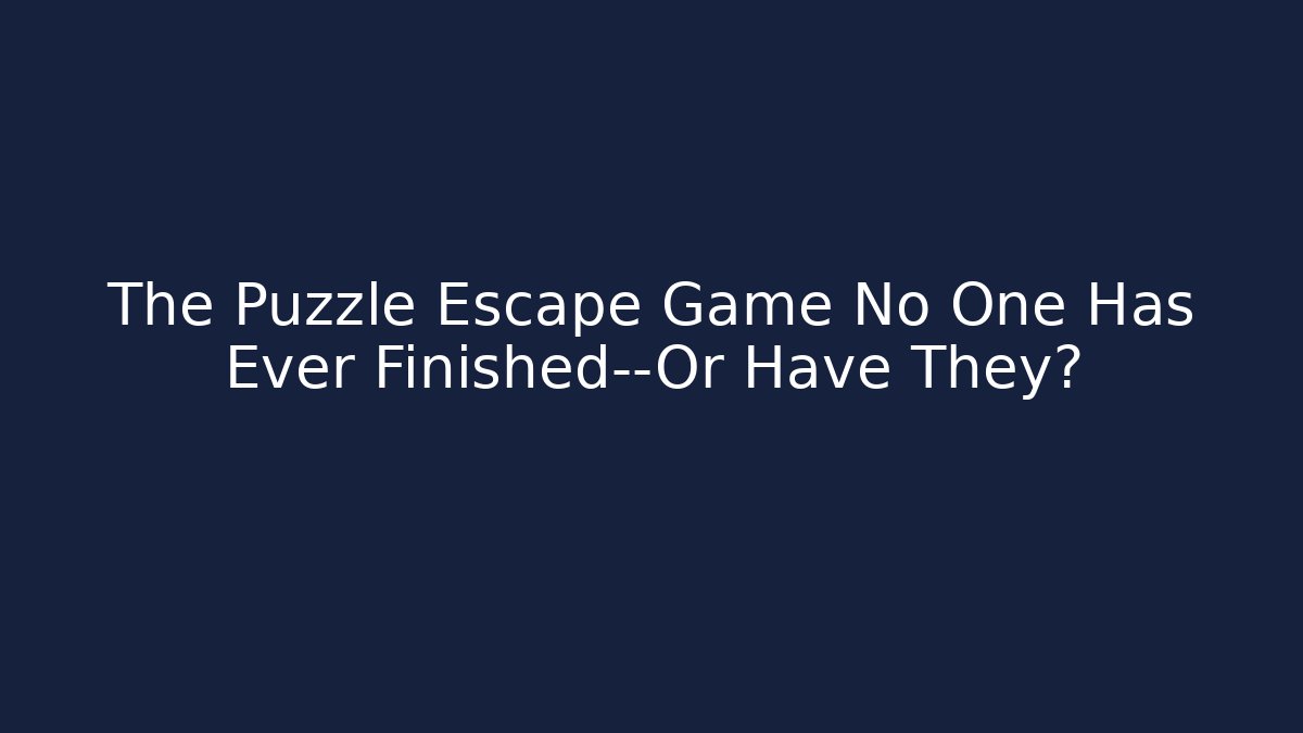 The Puzzle Escape Game No One Has Ever Finished—Or Have They?