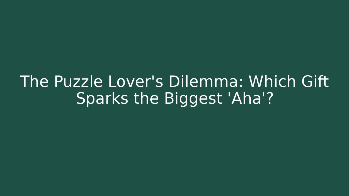 The Puzzle Lover’s Dilemma: Which Gift Sparks the Biggest ‘Aha’?