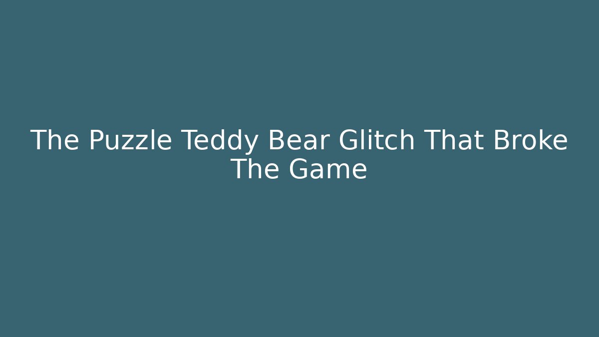 The Puzzle Teddy Bear Glitch That Broke The Game