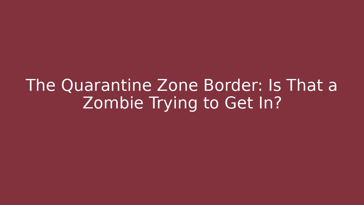 The Quarantine Zone Border: Is That a Zombie Trying to Get In?