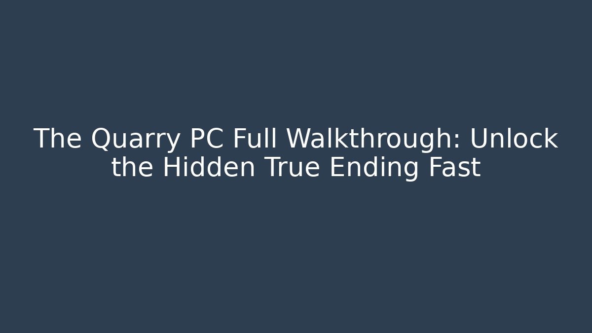 The Quarry PC Full Walkthrough: Unlock the Hidden True Ending Fast