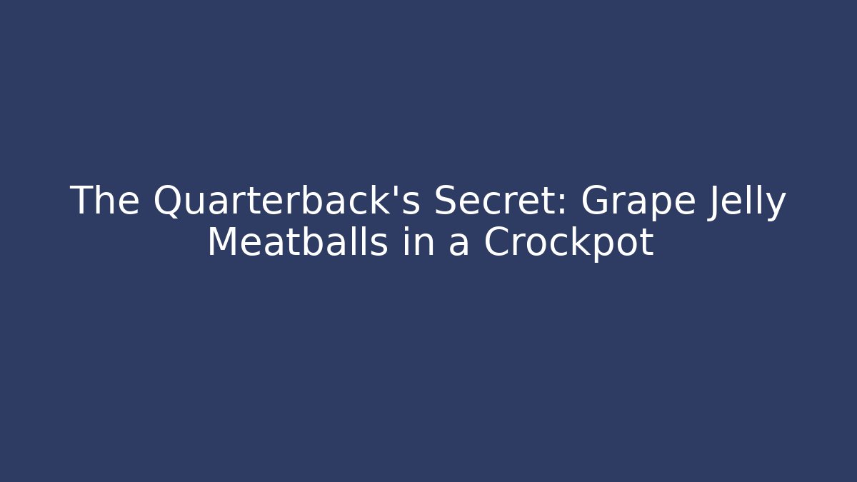 The Quarterback’s Secret: Grape Jelly Meatballs in a Crockpot