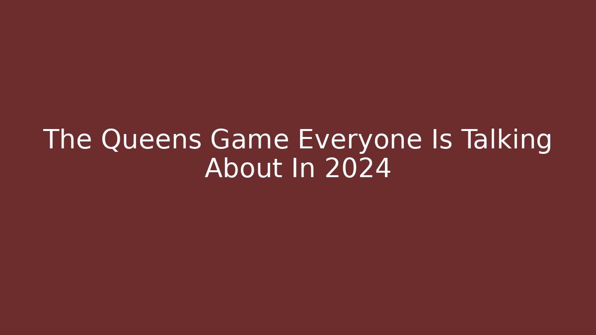 The Queens Game Everyone Is Talking About In 2024 - Create More Assets