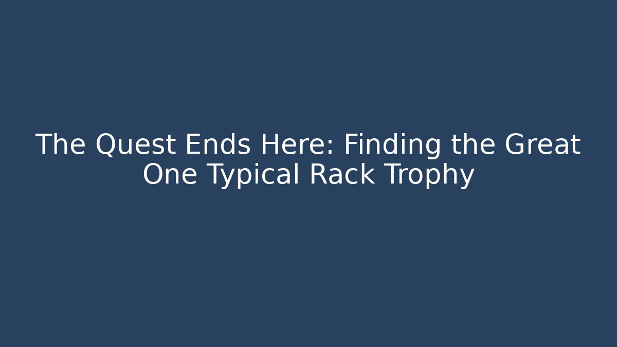 The Quest Ends Here: Finding the Great One Typical Rack Trophy