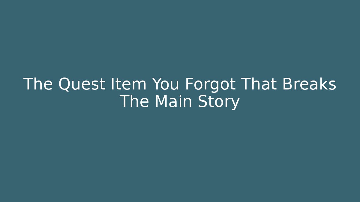 The Quest Item You Forgot That Breaks The Main Story