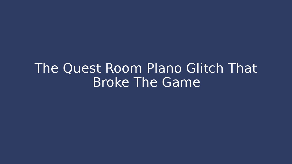 The Quest Room Plano Glitch That Broke The Game