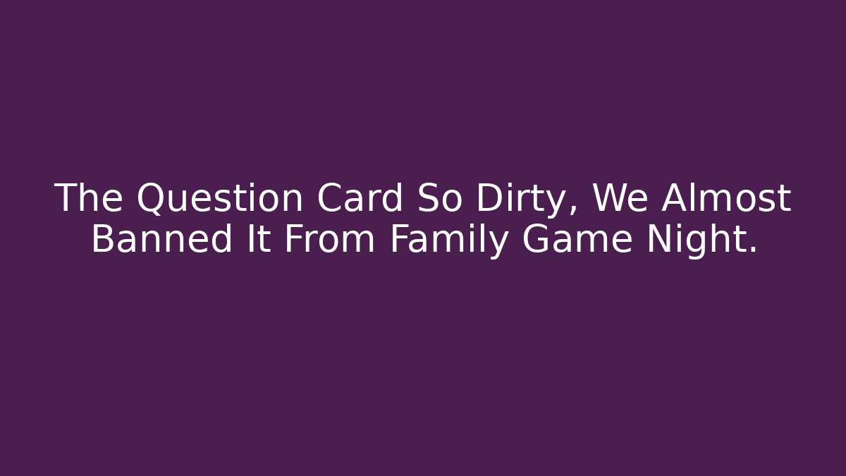 The Question Card So Dirty, We Almost Banned It From Family Game Night.