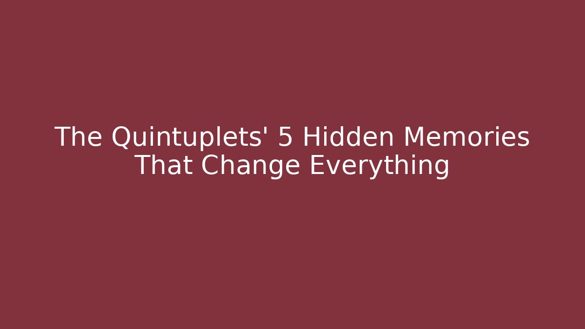 The Quintuplets' 5 Hidden Memories That Change Everything