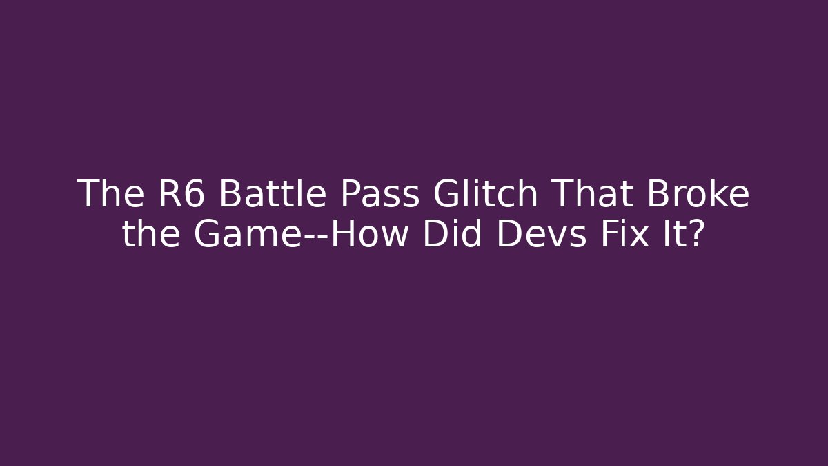 The R6 Battle Pass Glitch That Broke the Game—How Did Devs Fix It?