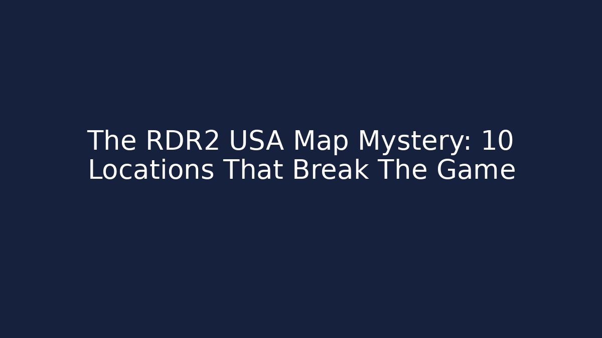 The RDR2 USA Map Mystery: 10 Locations That Break The Game