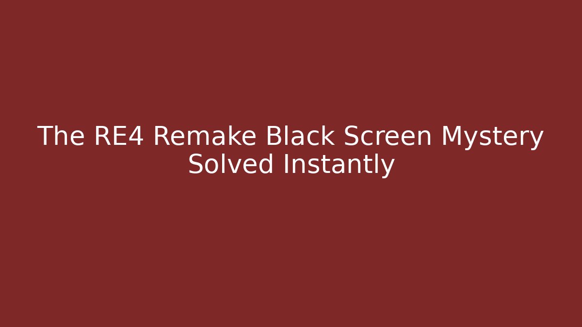 The RE4 Remake Black Screen Mystery Solved Instantly