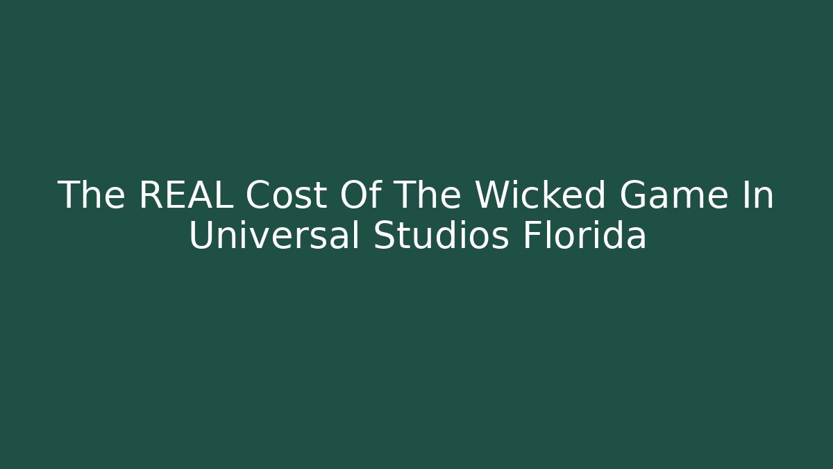 The REAL Cost Of The Wicked Game In Universal Studios Florida