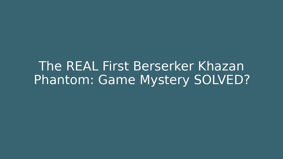 The REAL First Berserker Khazan Phantom: Game Mystery SOLVED?