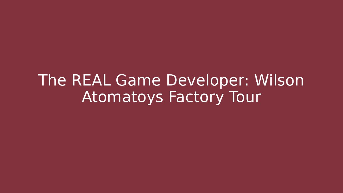 The REAL Game Developer: Wilson Atomatoys Factory Tour