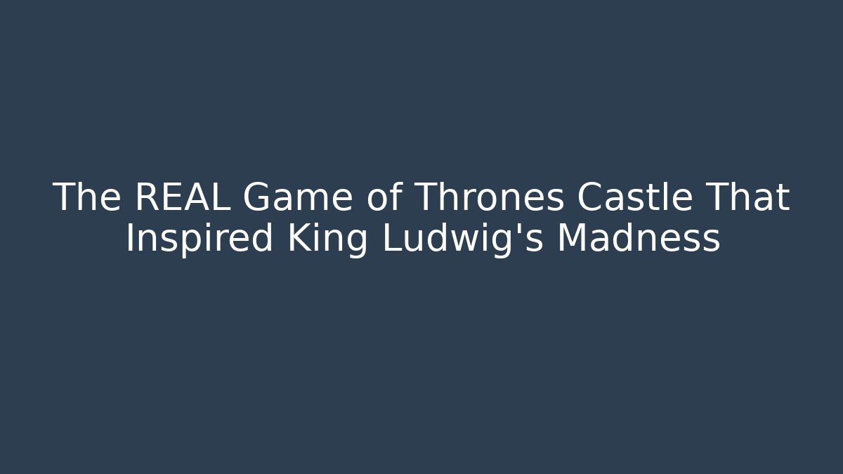 The REAL Game of Thrones Castle That Inspired King Ludwig's Madness