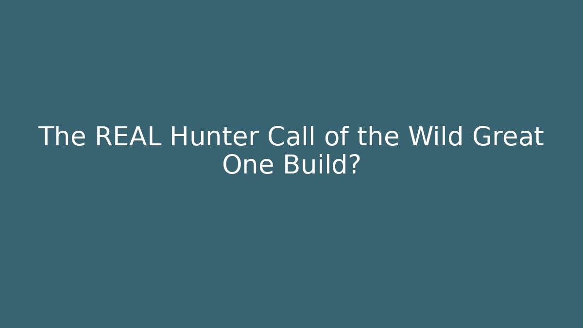 The REAL Hunter Call of the Wild Great One Build?