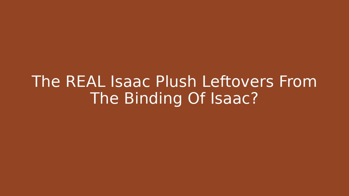 The REAL Isaac Plush Leftovers From The Binding Of Isaac?