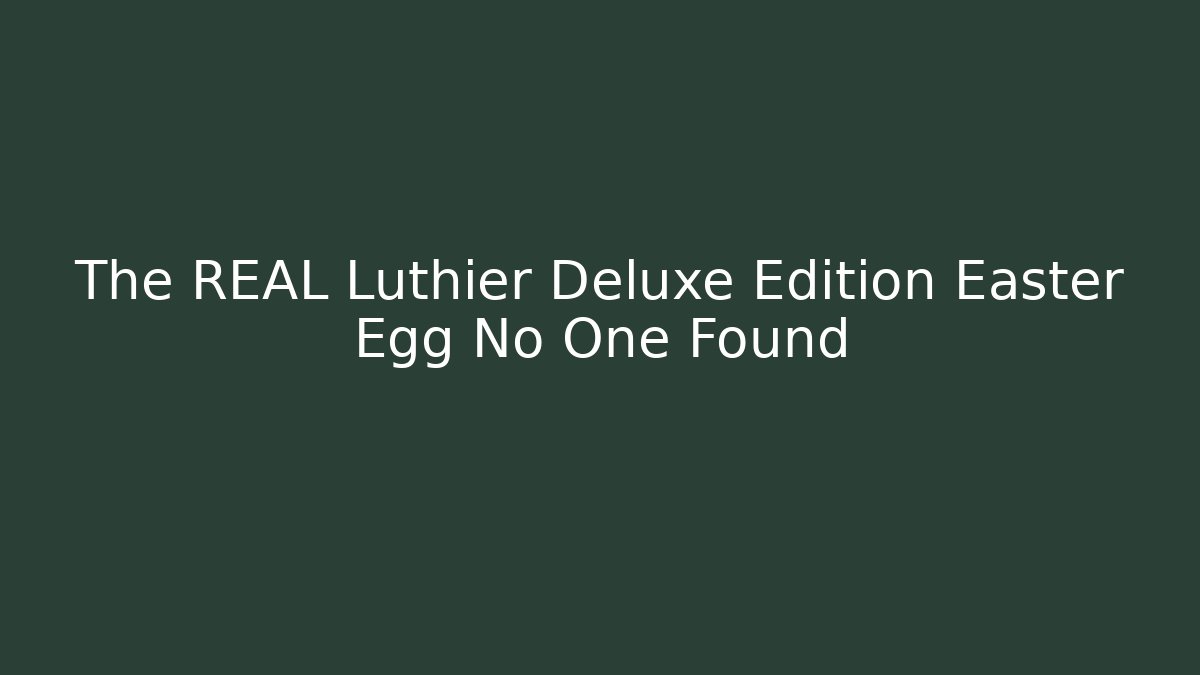 The REAL Luthier Deluxe Edition Easter Egg No One Found