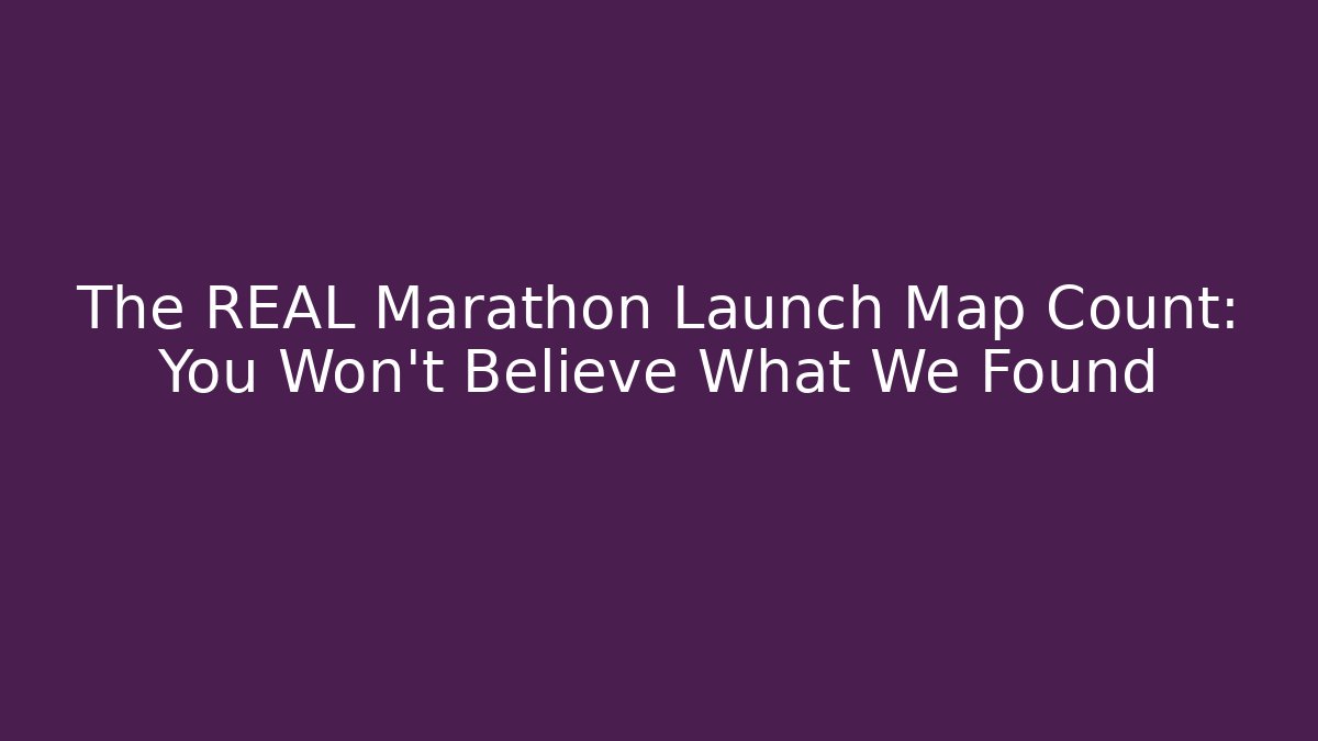 The REAL Marathon Launch Map Count: You Won't Believe What We Found