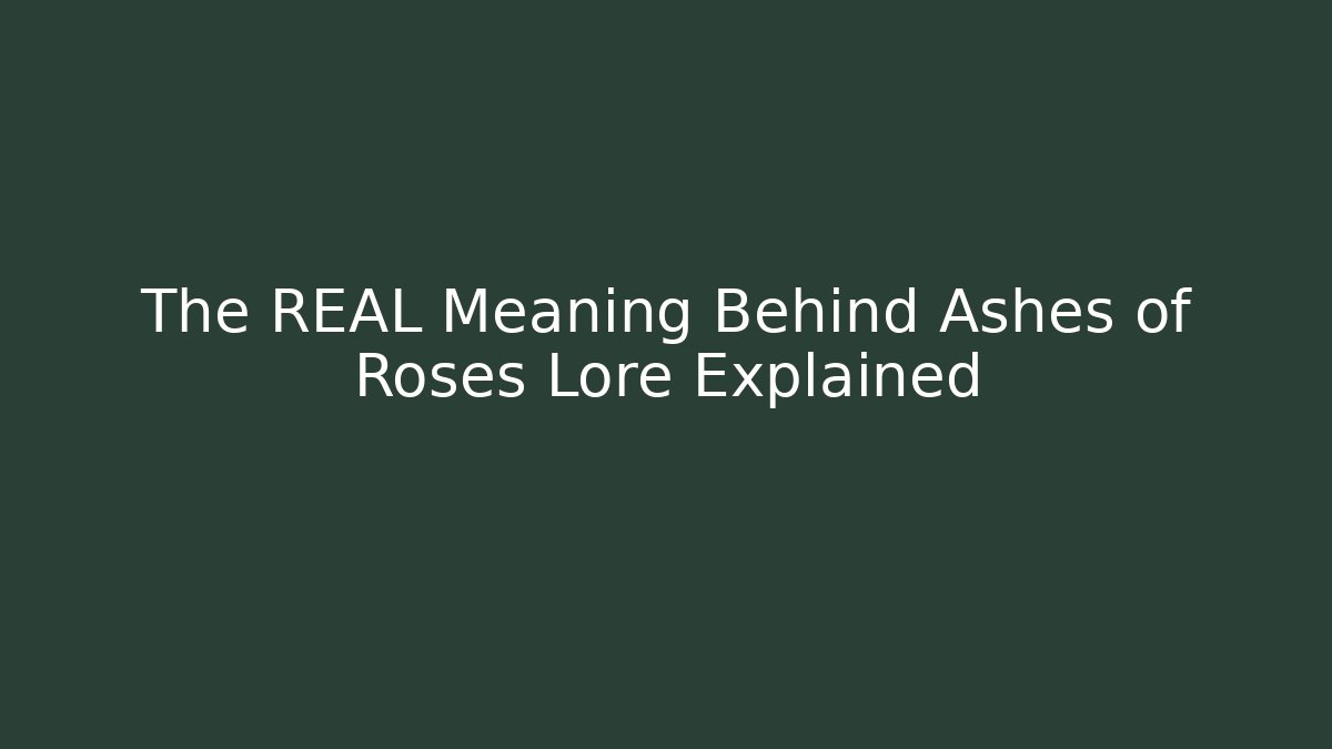 The REAL Meaning Behind Ashes of Roses Lore Explained