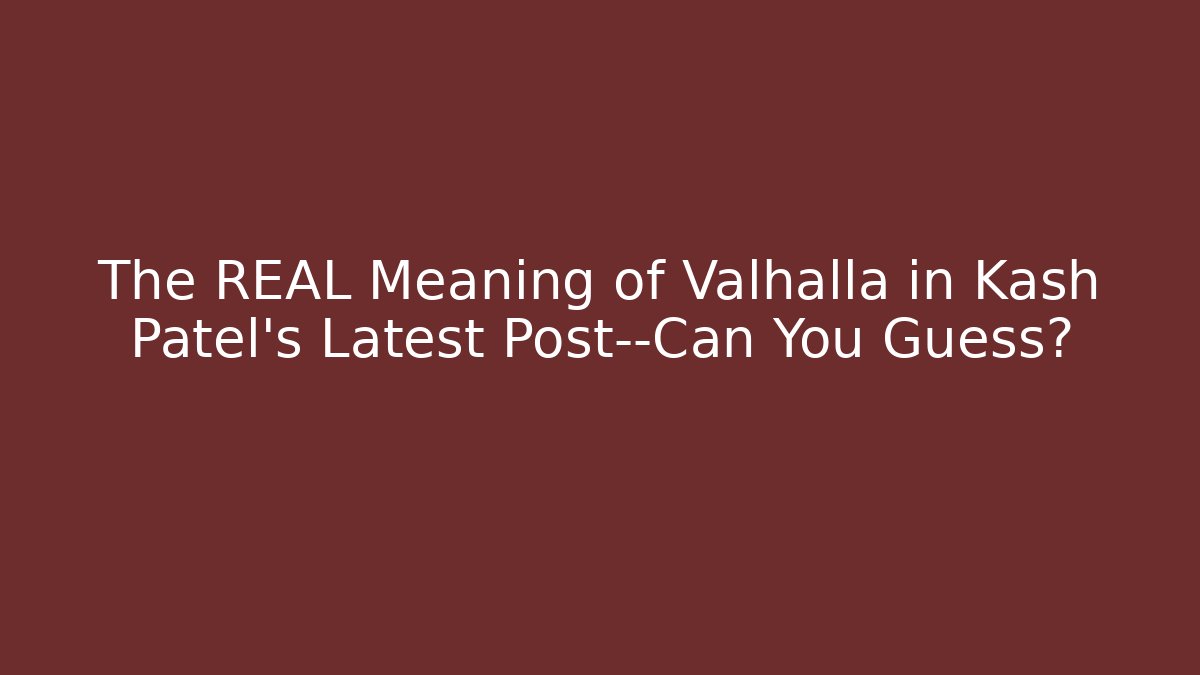 The REAL Meaning of Valhalla in Kash Patel's Latest Post—Can You Guess?
