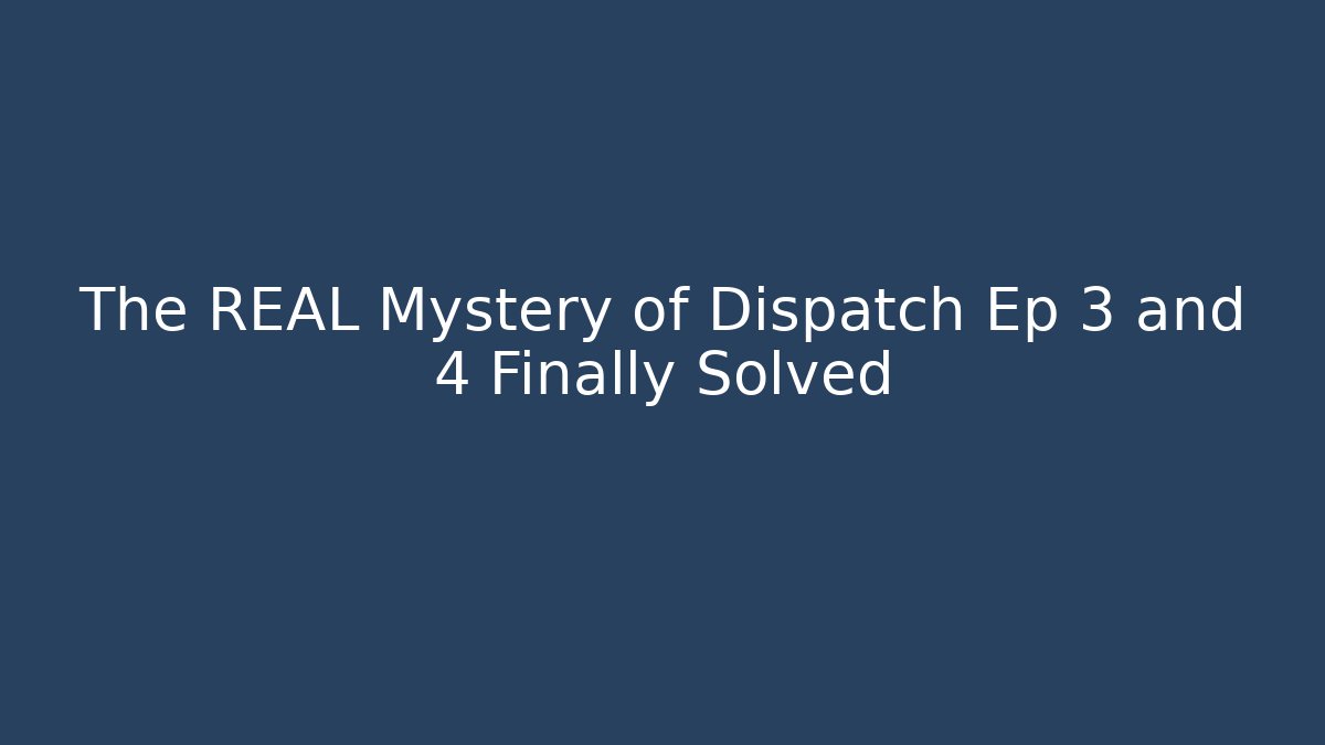 The REAL Mystery of Dispatch Ep 3 and 4 Finally Solved