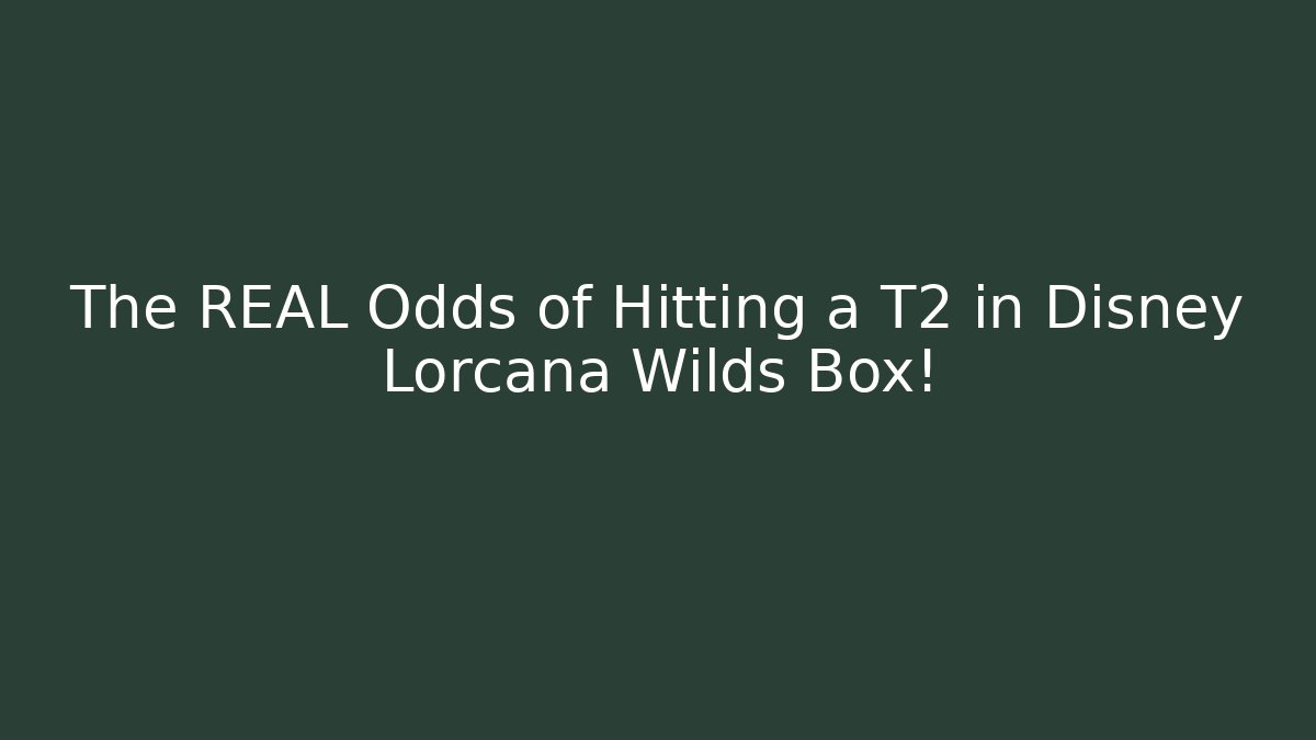 The REAL Odds of Hitting a T2 in Disney Lorcana Wilds Box!