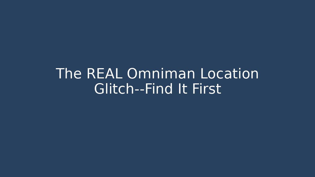 The REAL Omniman Location Glitch—Find It First