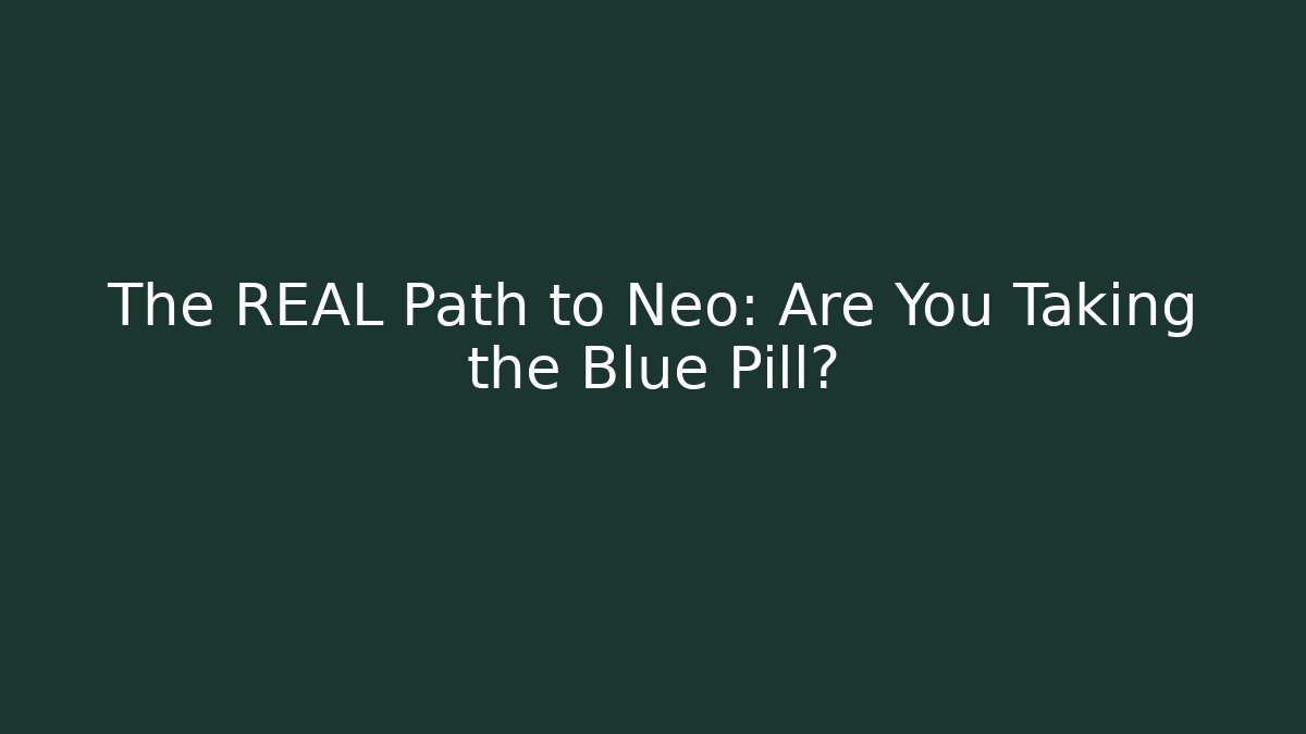 The REAL Path to Neo: Are You Taking the Blue Pill?