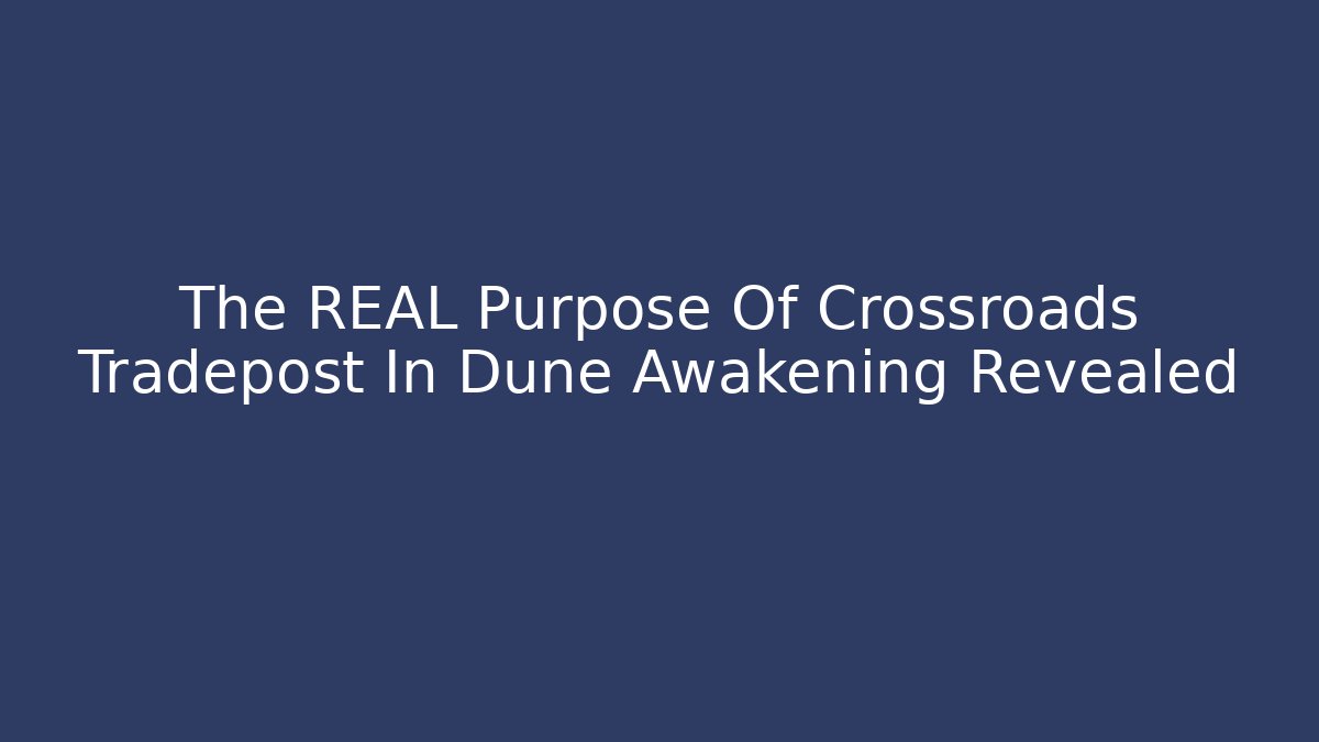 The REAL Purpose Of Crossroads Tradepost In Dune Awakening Revealed