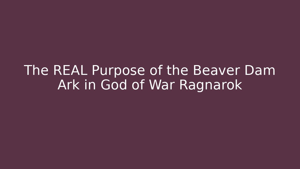 The REAL Purpose of the Beaver Dam Ark in God of War Ragnarok