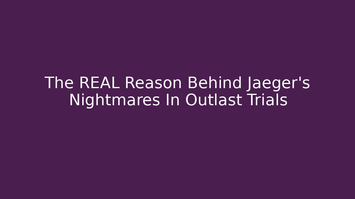 The REAL Reason Behind Jaeger's Nightmares In Outlast Trials