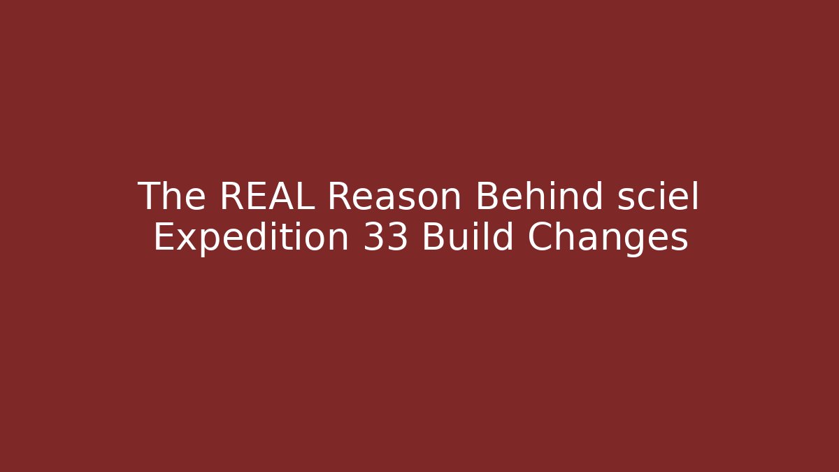 The REAL Reason Behind sciel Expedition 33 Build Changes