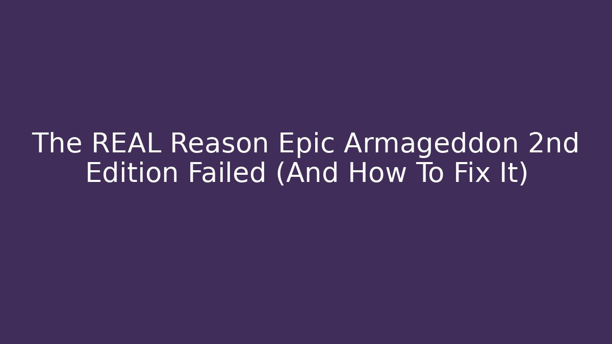 The REAL Reason Epic Armageddon 2nd Edition Failed (And How To Fix It)
