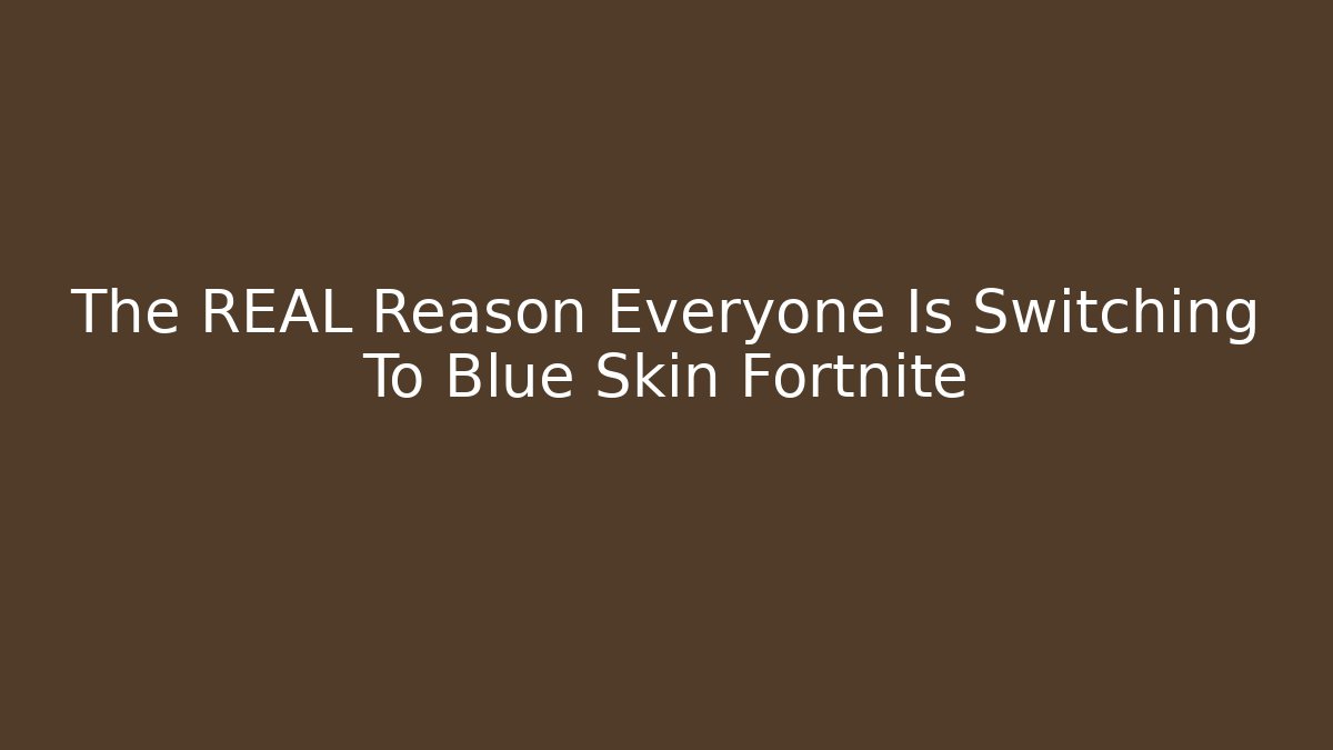 The REAL Reason Everyone Is Switching To Blue Skin Fortnite