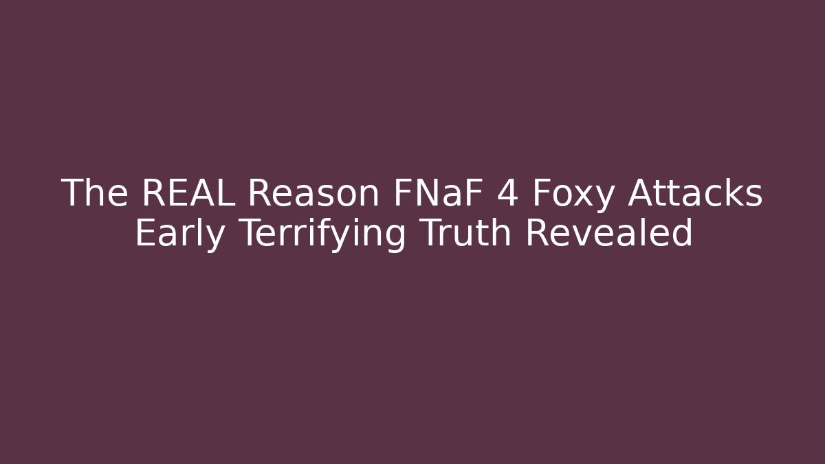 The REAL Reason FNaF 4 Foxy Attacks Early Terrifying Truth Revealed - Create More Assets