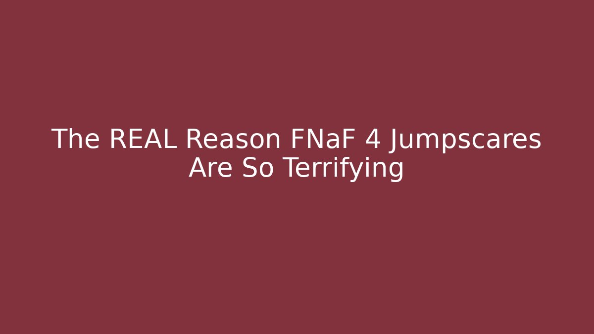 The REAL Reason FNaF 4 Jumpscares Are So Terrifying