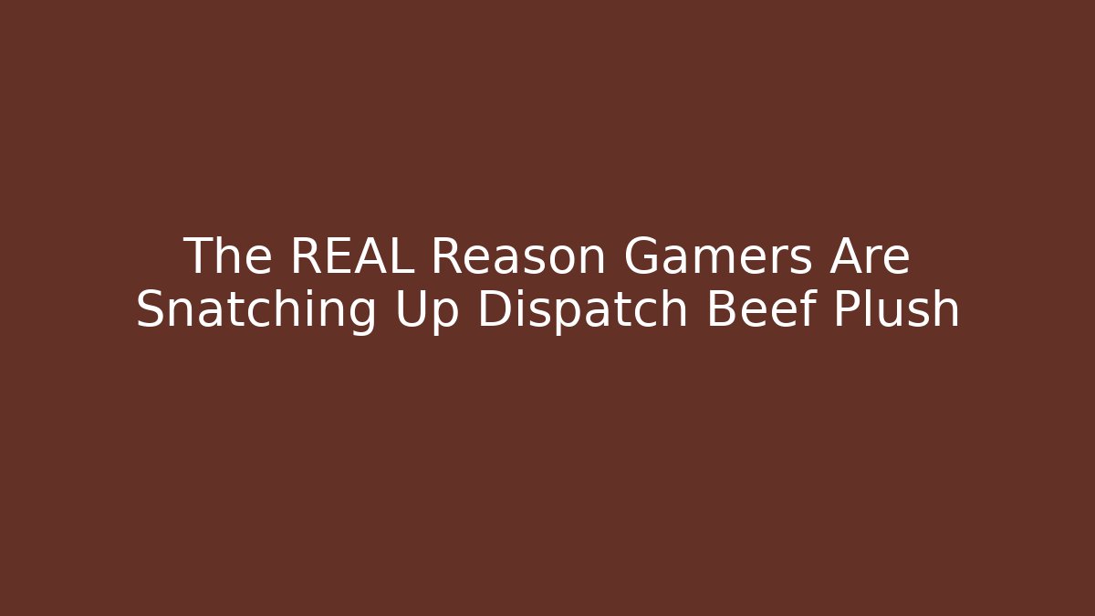 The REAL Reason Gamers Are Snatching Up Dispatch Beef Plush - Create More Assets