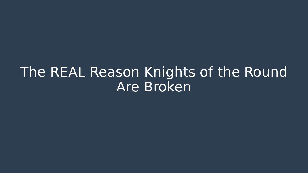 The REAL Reason Knights of the Round Are Broken