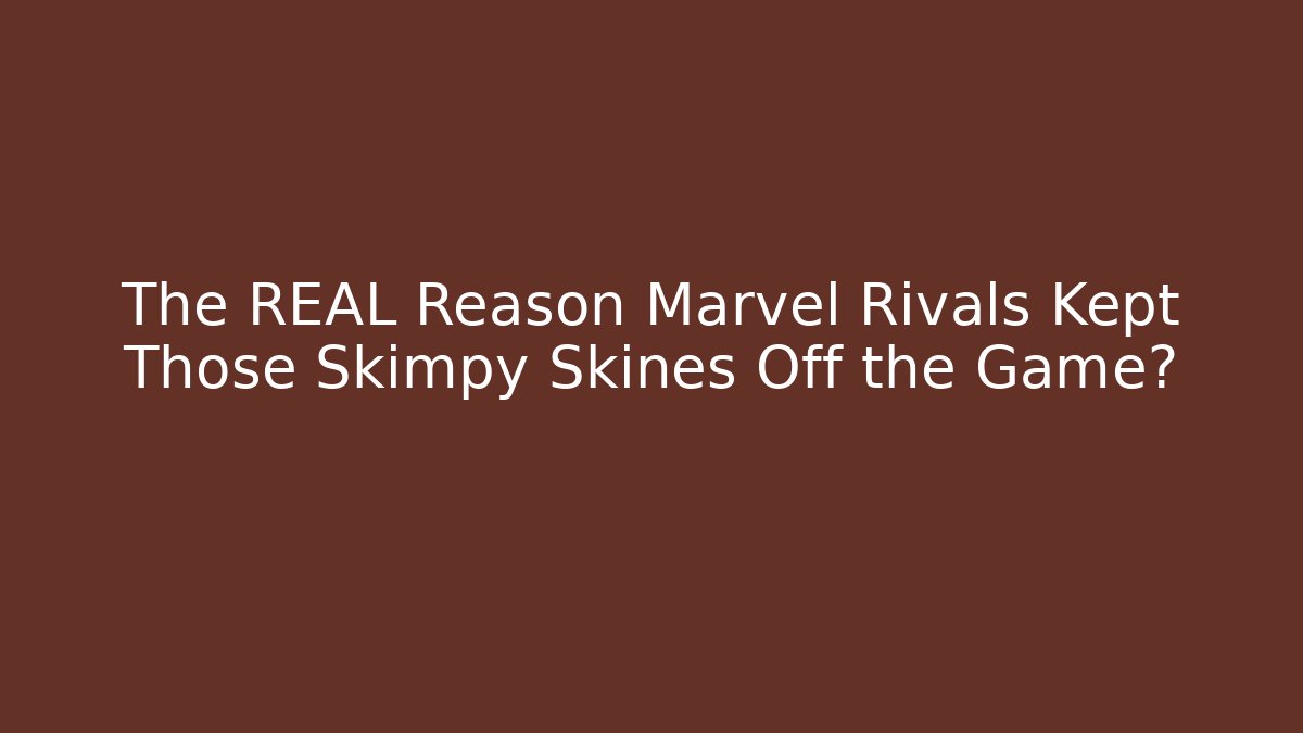 The REAL Reason Marvel Rivals Kept Those Skimpy Skines Off the Game?