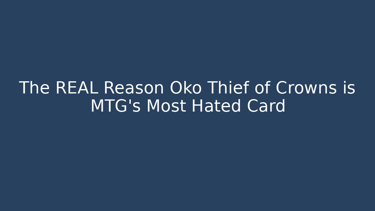 The REAL Reason Oko Thief of Crowns is MTG's Most Hated Card