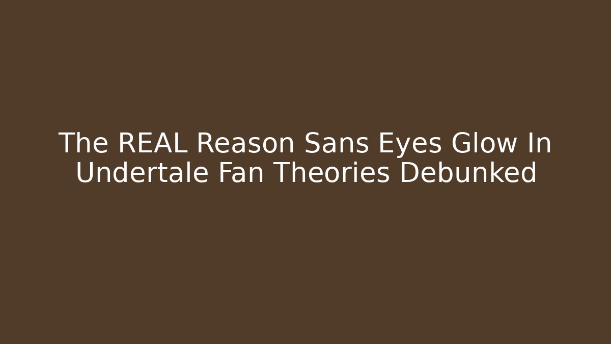 The REAL Reason Sans Eyes Glow In Undertale Fan Theories Debunked