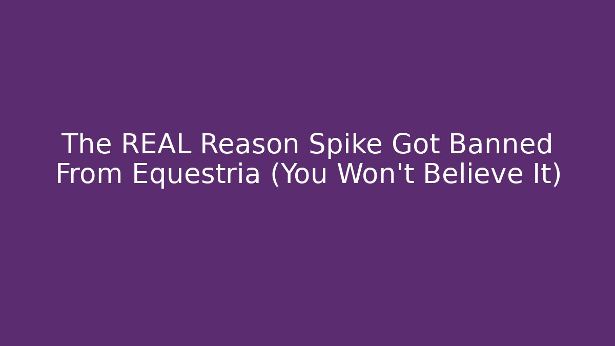 The REAL Reason Spike Got Banned From Equestria (You Won't Believe It)