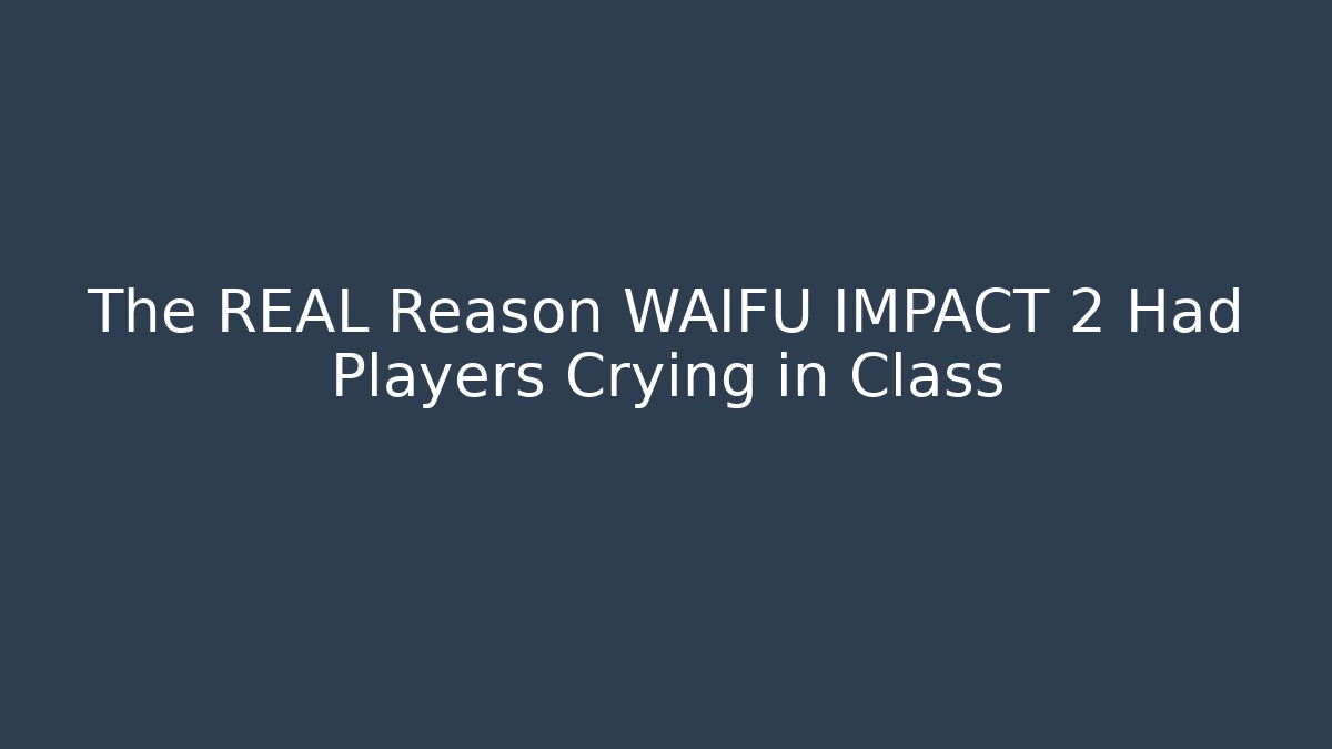 The REAL Reason WAIFU IMPACT 2 Had Players Crying in Class